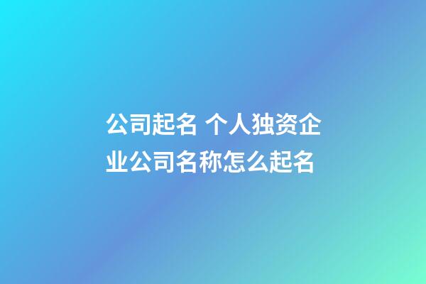 公司起名 个人独资企业公司名称怎么起名-第1张-公司起名-玄机派